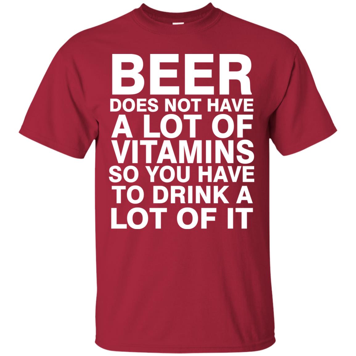 Beer Does Not Have A Lot Of Vitamins So You Have To Drink A Lot Of It Shirt Cardinal