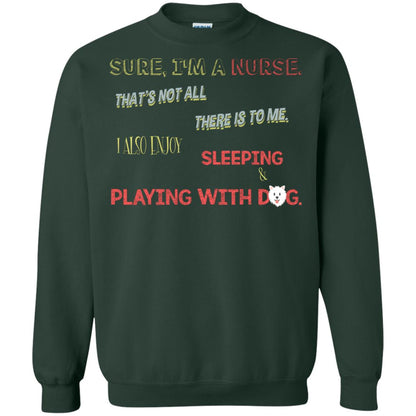 Sure I'm A Nurse That's Not All There Is To Me I Also Enjoy Sleeping Playing With Dog Nursing Shirt Forest Green