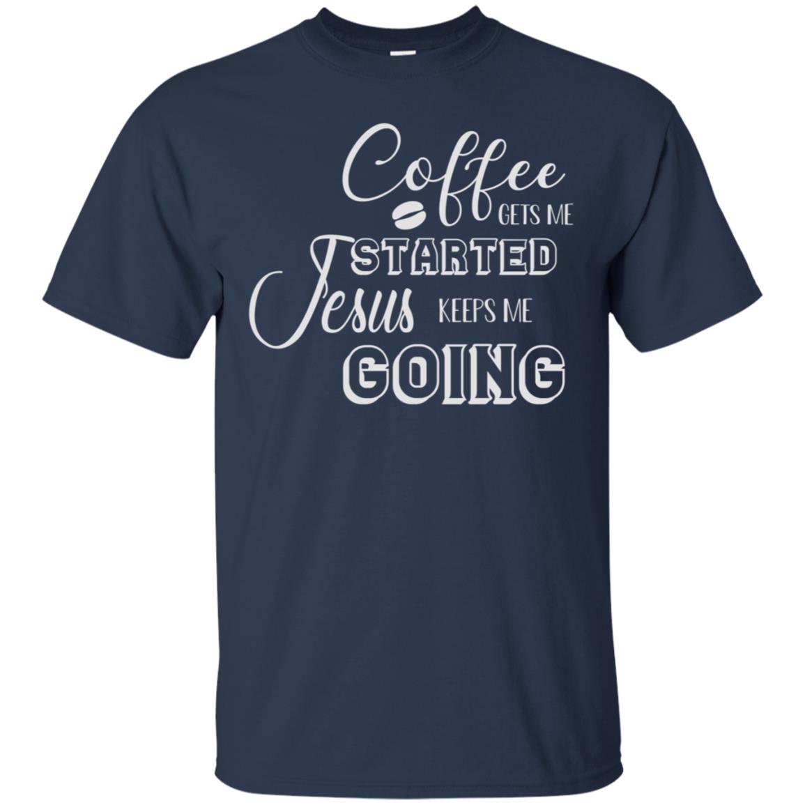 Coffee Gets Me Started Jesus Keeps Me Going Christian Coffee Gift Shirt Navy
