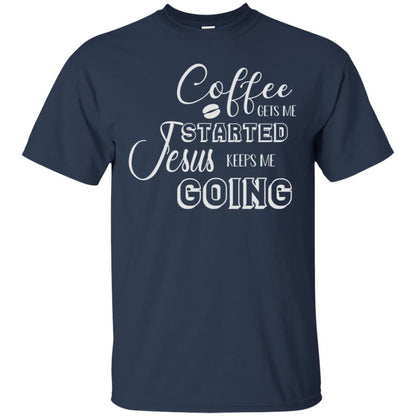 Coffee Gets Me Started Jesus Keeps Me Going Christian Coffee Gift Shirt Navy