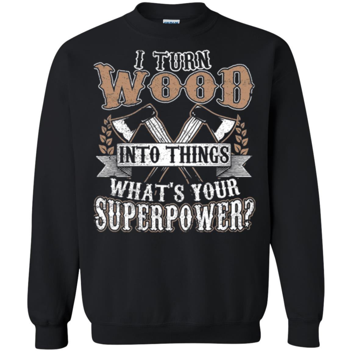 Woodworker T-shirt I Turn Wood Into Things What_s Your Superpower