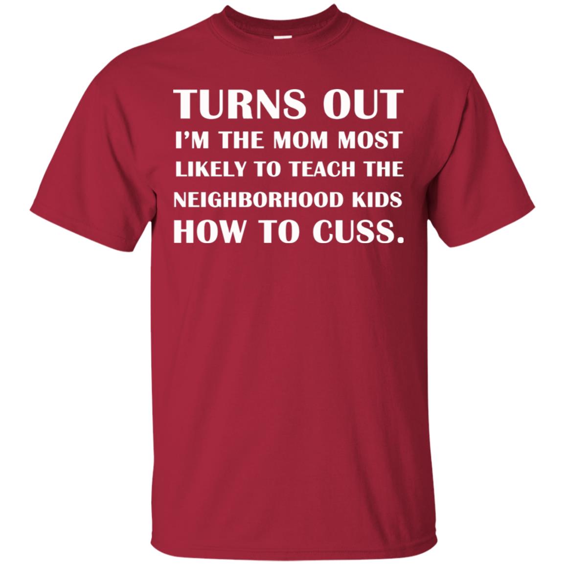 Turns Out I'm The Mom Most Likely To Teach The Neighborhood Kids How To Cuss Shirt Cardinal