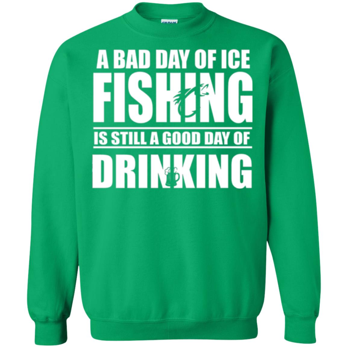 Fisherman T-shirt A Bad Day Of Ice Fishing Is Still A Good Day Of Drinking Irish Green