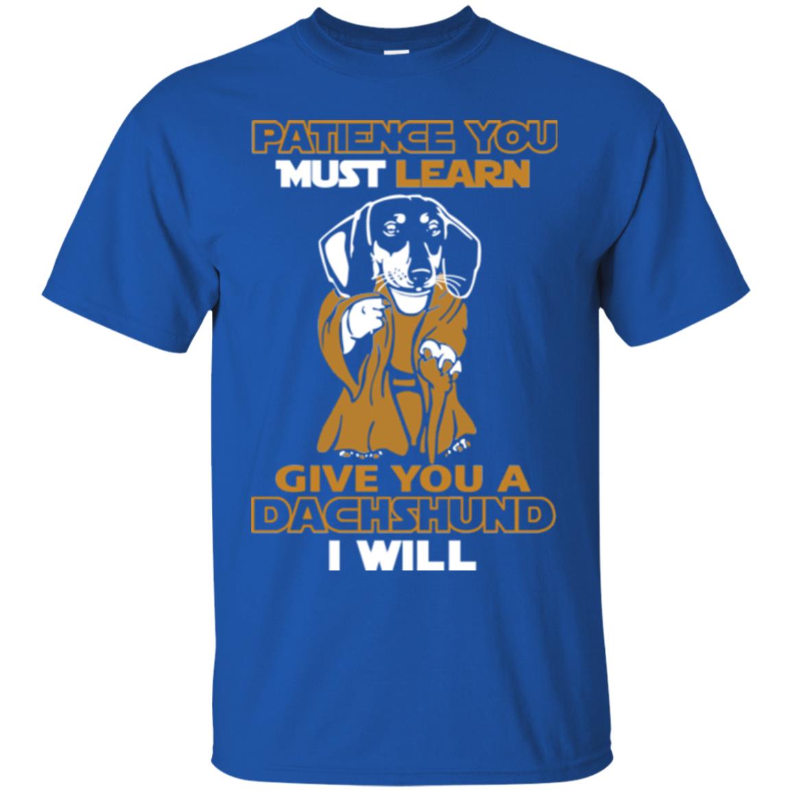 Dog Shirt Patience You Must Learn Give You A Dachshund I Will Royal