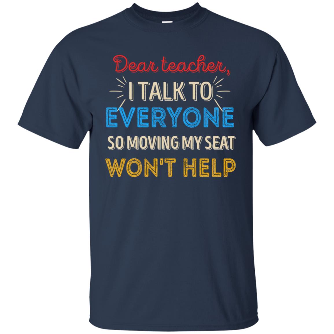 Dear Teacher I Talk To Everyone So Moving My Seat Won't Help Shirt Navy