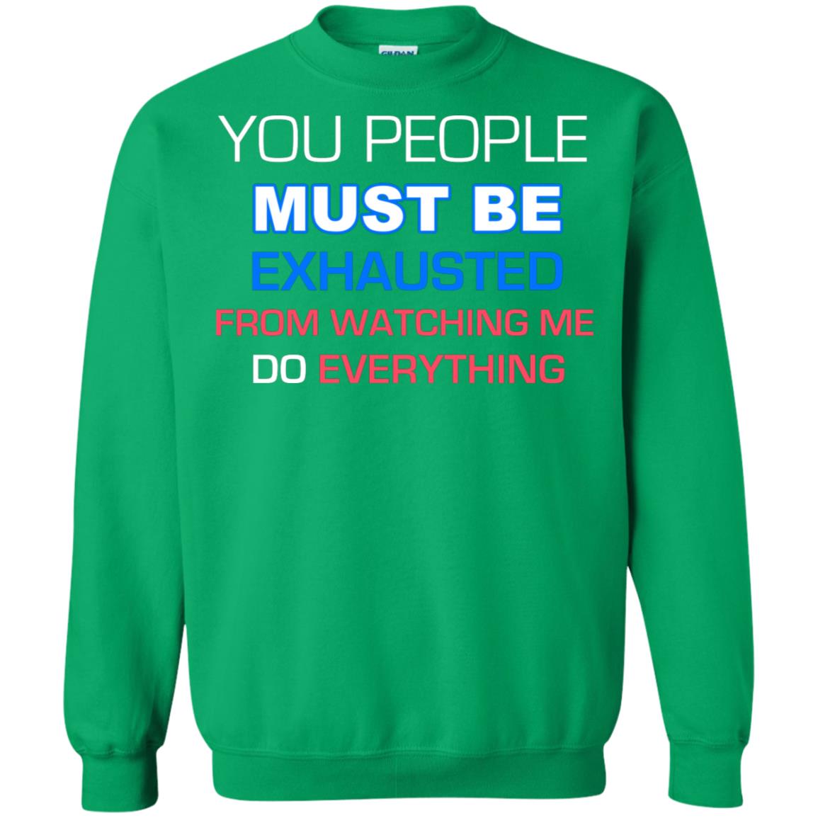 You People Must Be Exhausted From Watching Me Do Everything Shirt Irish Green