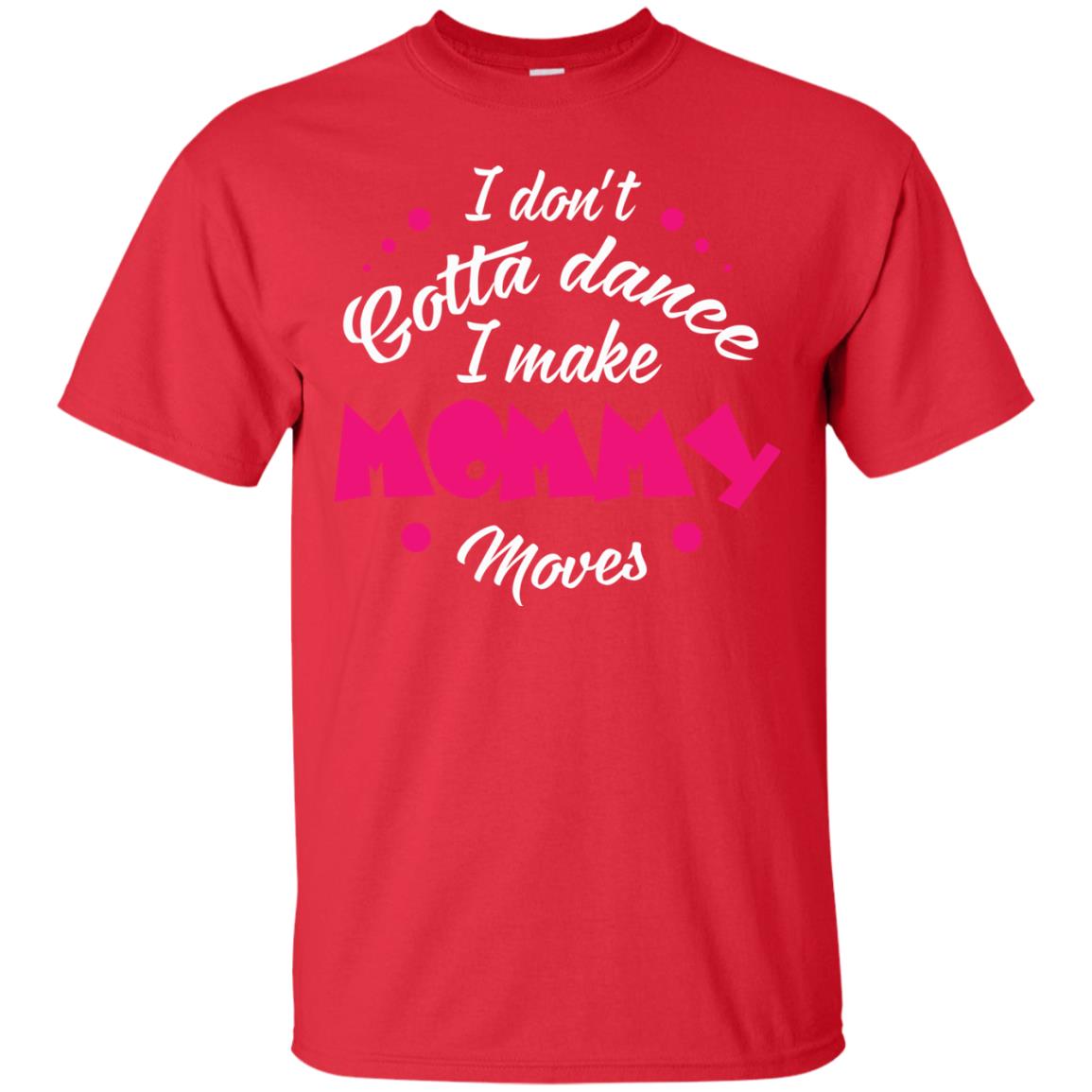Dancing Mom T-shirt I Don_t Gotta Dance I Make Mommy Moves Mom Red