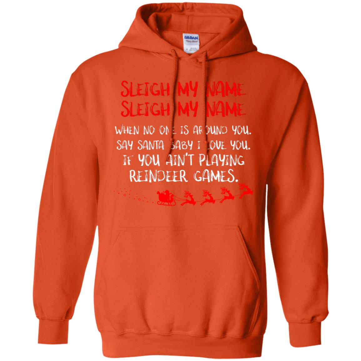 Sleigh My Nam When No One Around You Saying Baby I Love You If You Ain't Playing Reindeer Games Shirt Orange