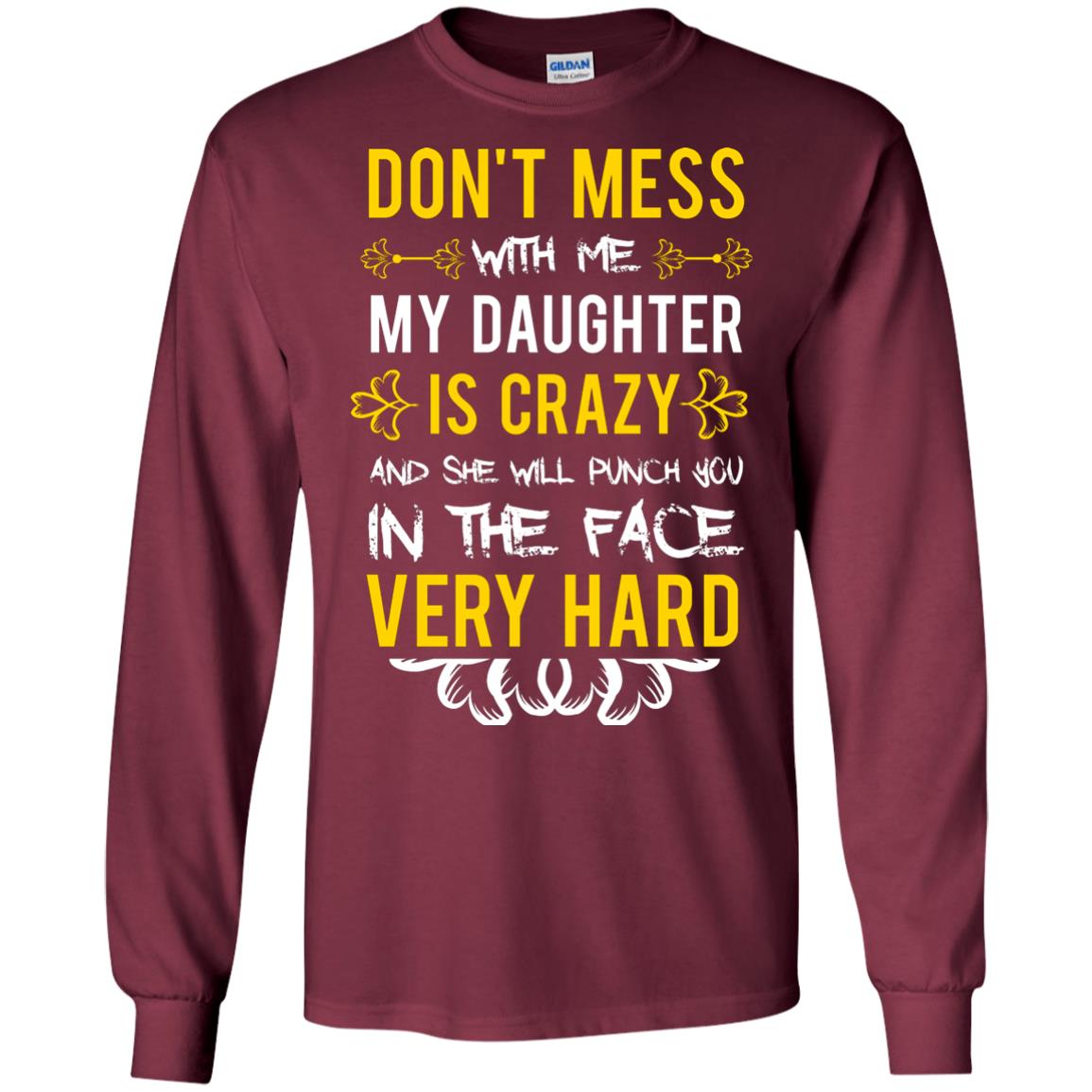 Don_t Mess With Me My Daughter Is Crazy And She Will Punch You In The Face Very Hard Shirt Maroon