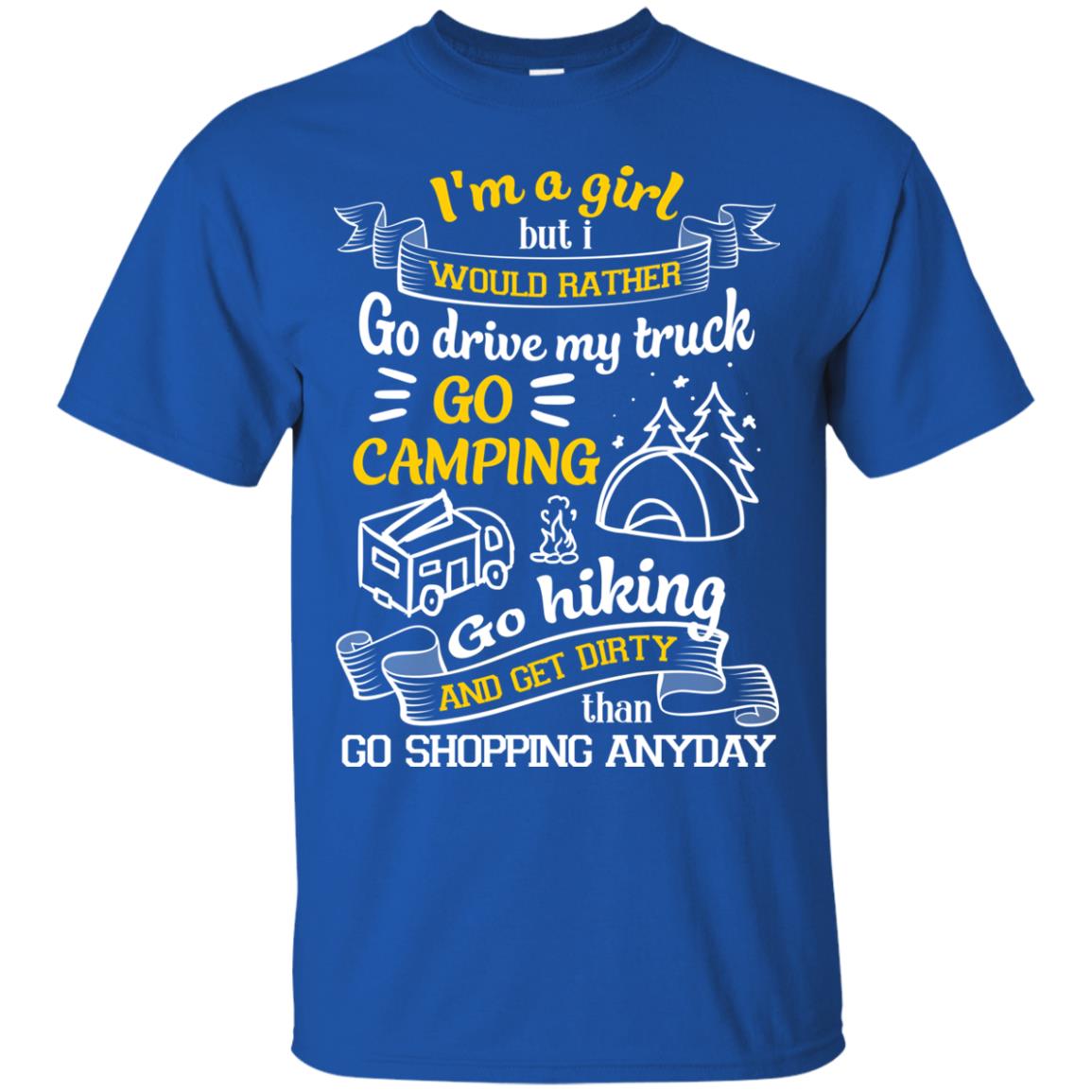 I_m A Girl But I Would Rather Go Drive My Truck Go Camping Go Hiking And Get Dirty Than Go Shopping Anyday Royal
