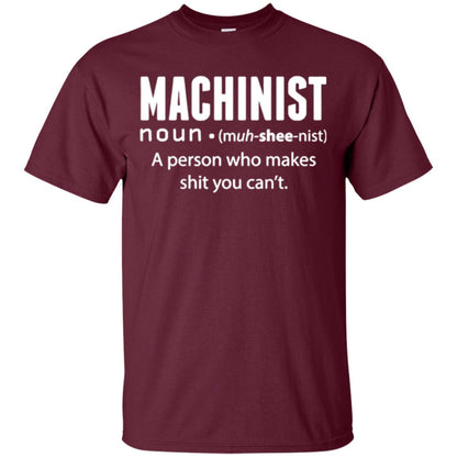 A Person Who Makes Shit You Can't Machinist Definition T-shirt Maroon