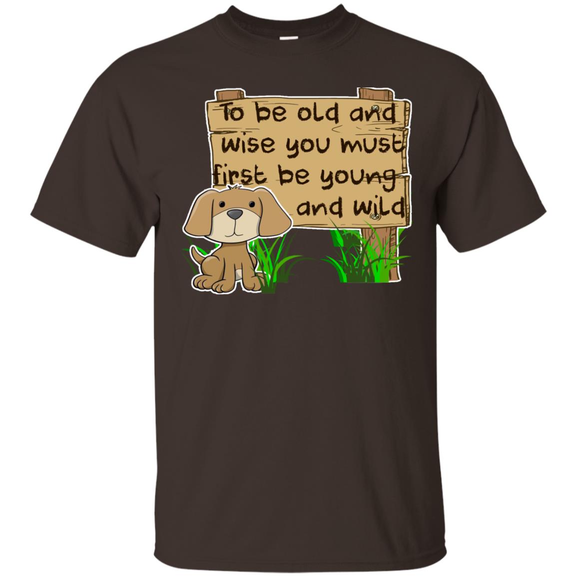 To Be Old And Wise You Must First Be Young And Wild Shirt Funny Dog Lovers Shirt Dark Chocolate