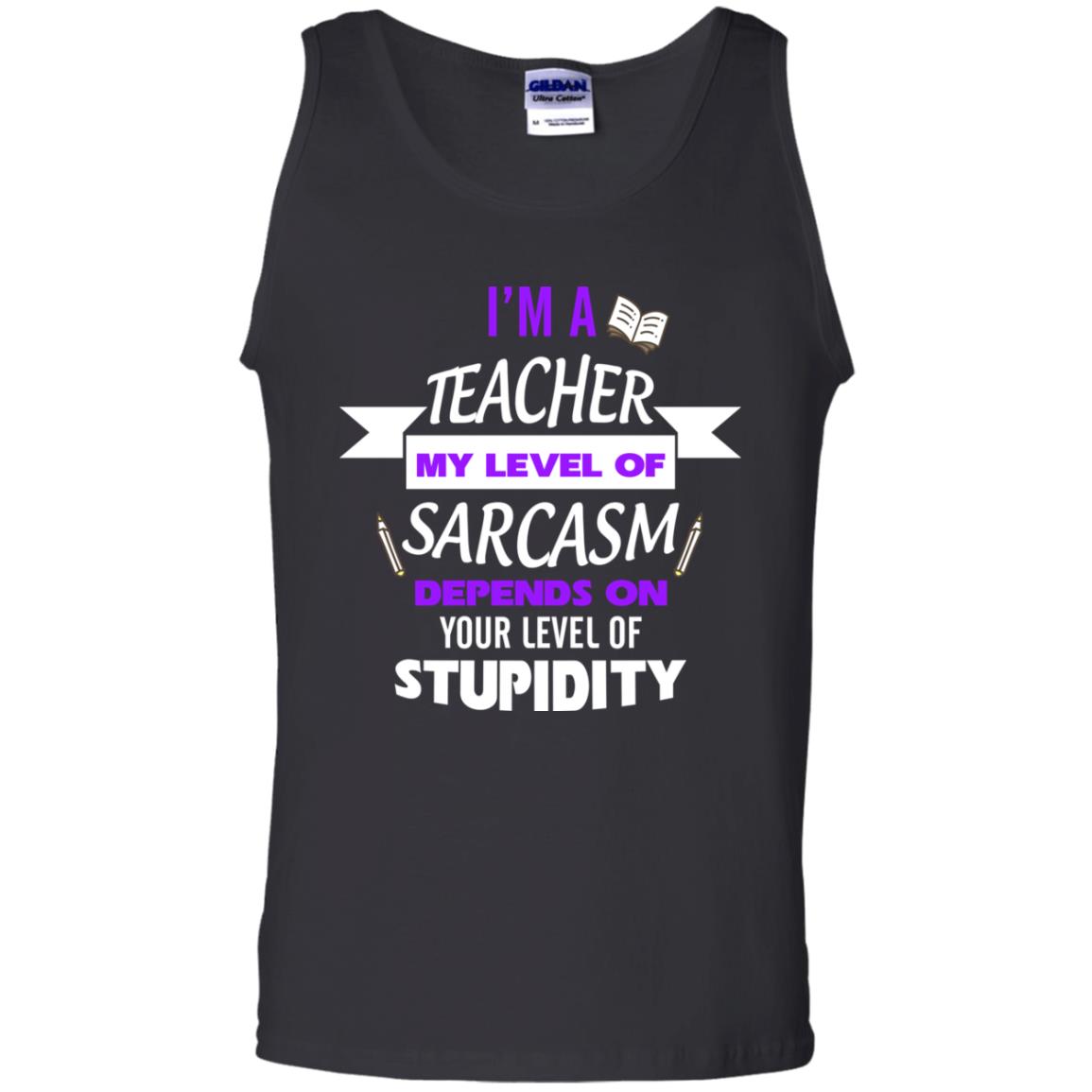 Im A Teacher My Level Of Saracasm Depends On Your Level Of StupidityG220 Gildan 100% Cotton Tank Top
