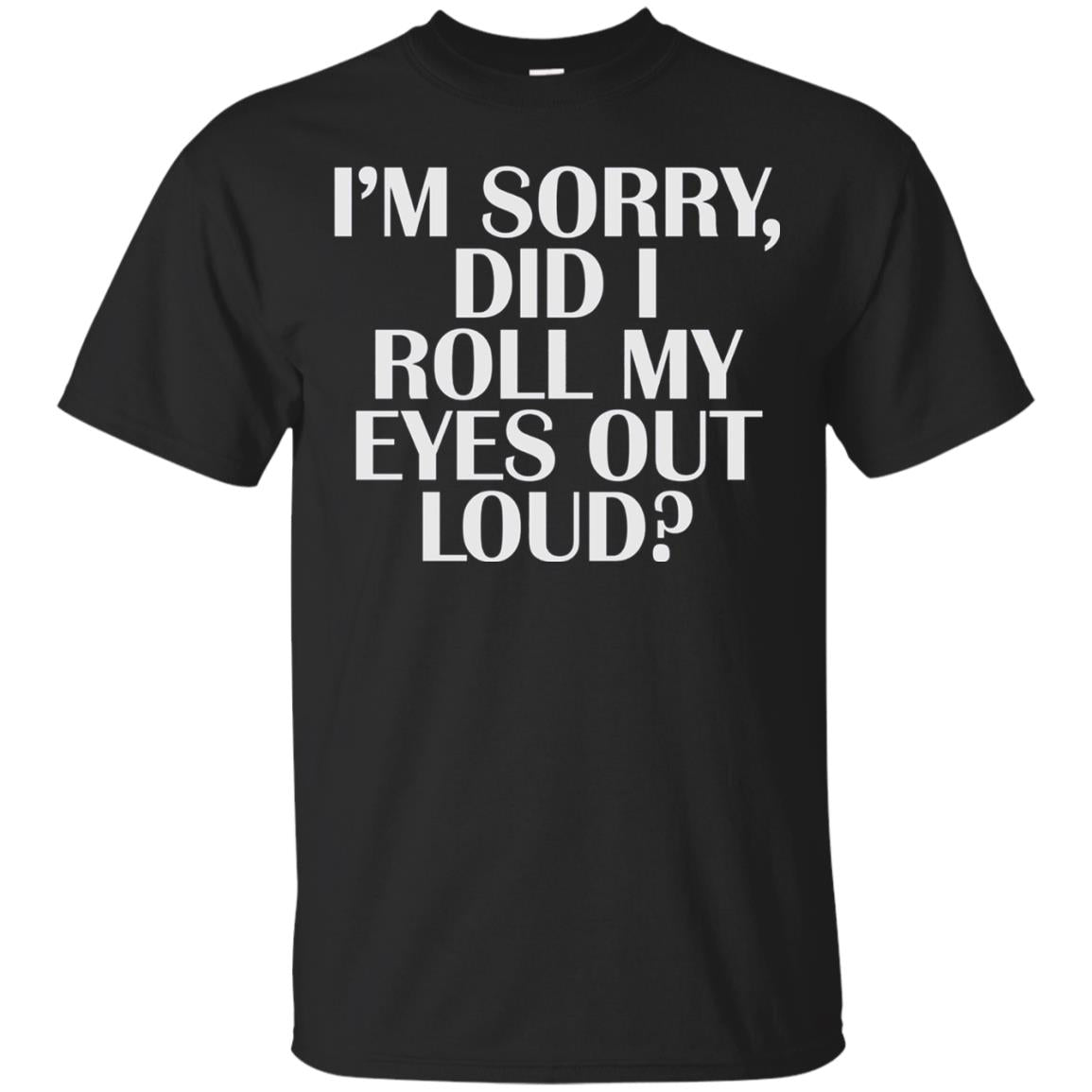 I_m Sorry Did I Roll My Eyes Out Loud T-shirt Black