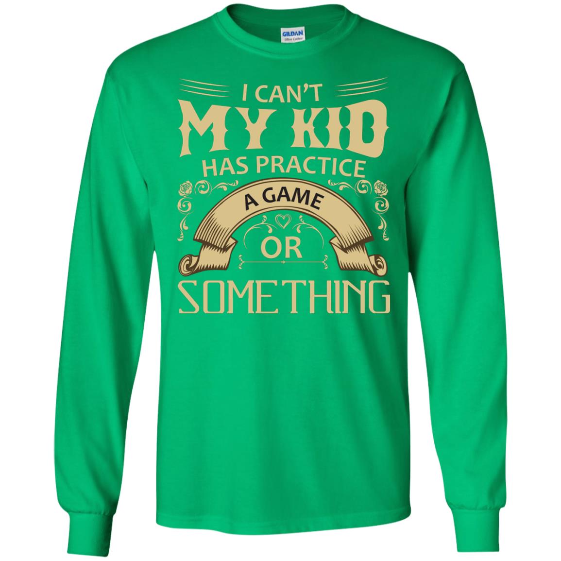 I Can_t My Kid Has Practice A Game Or Something My Kid Shirt For Parents Irish Green