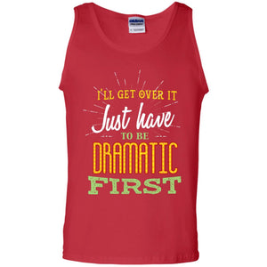 I'll Get Over It Just Have To Be Dramatic First Best Quote ShirtG220 Gildan 100% Cotton Tank Top