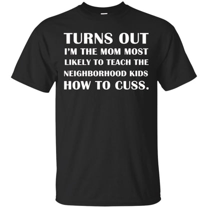 Turns Out I'm The Mom Most Likely To Teach The Neighborhood Kids How To Cuss Shirt Black