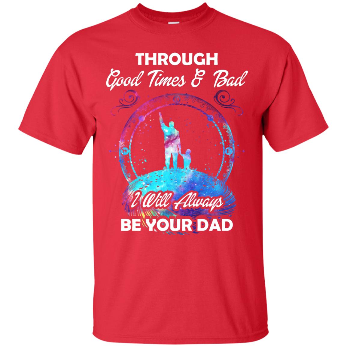 Through Good Times _ Bad I Will Always Be Your Dad Daddy Shirt Red