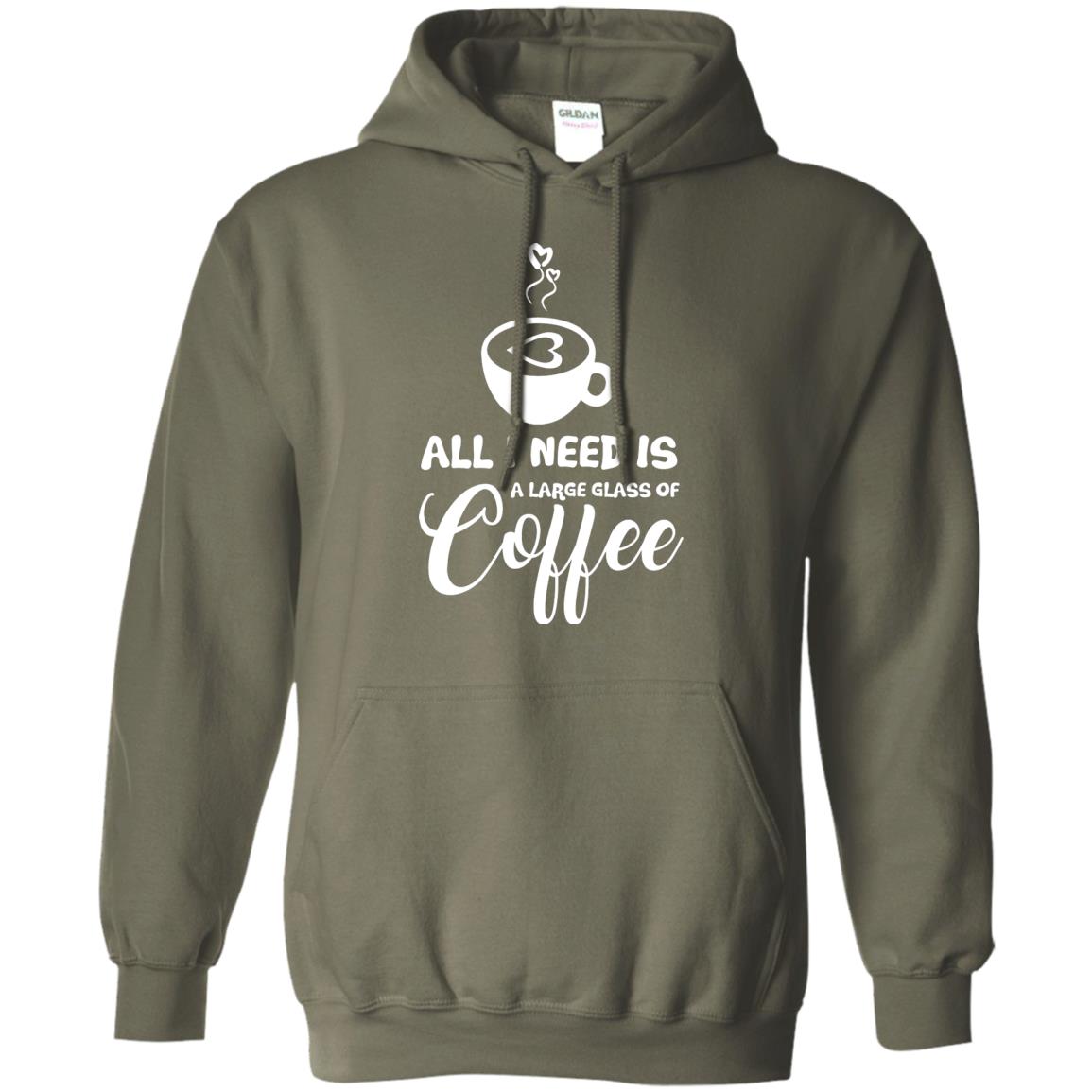 All I Need Is A Large Glass Of Coffee Best Gift Shirt For Coffee Lover Military Green