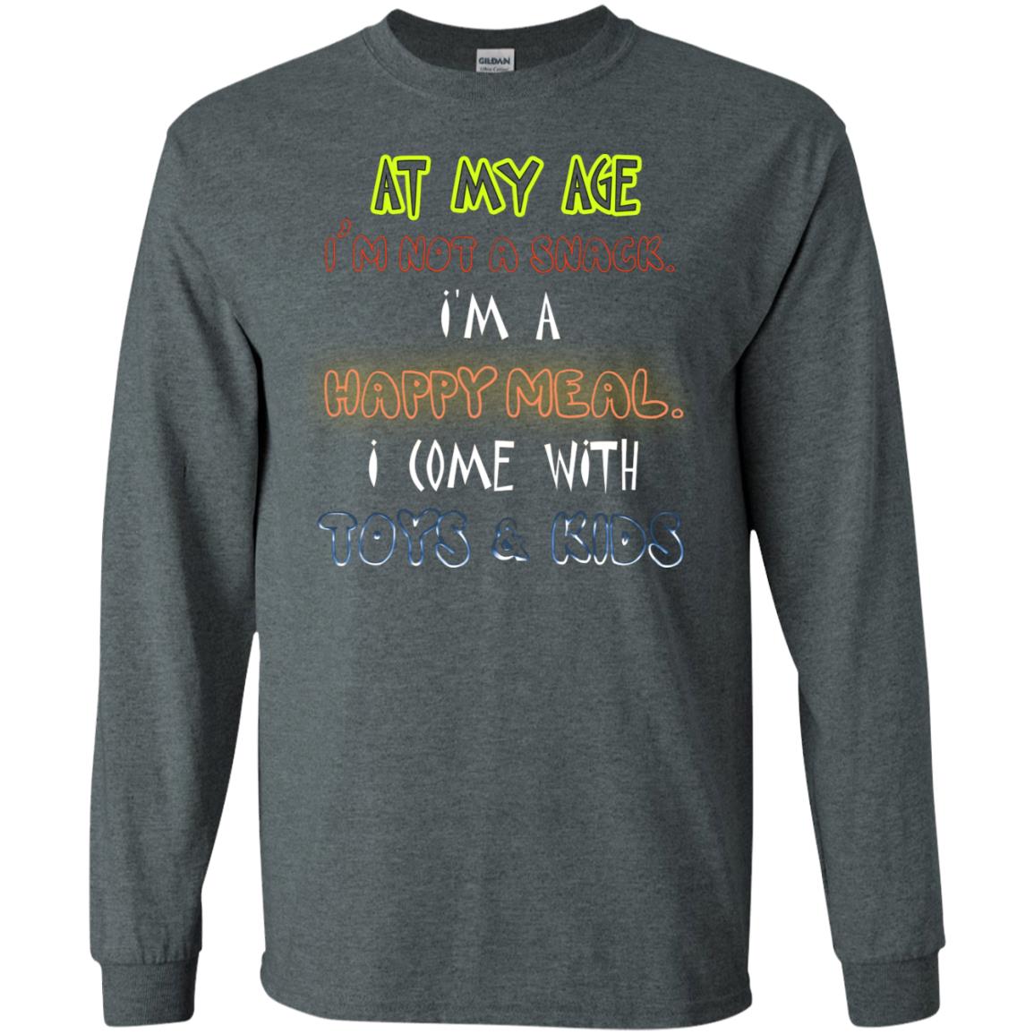 At My Age Im Not A Snack Im A Happy Meal I Come With Toy And Kids Shirt Dark Heather