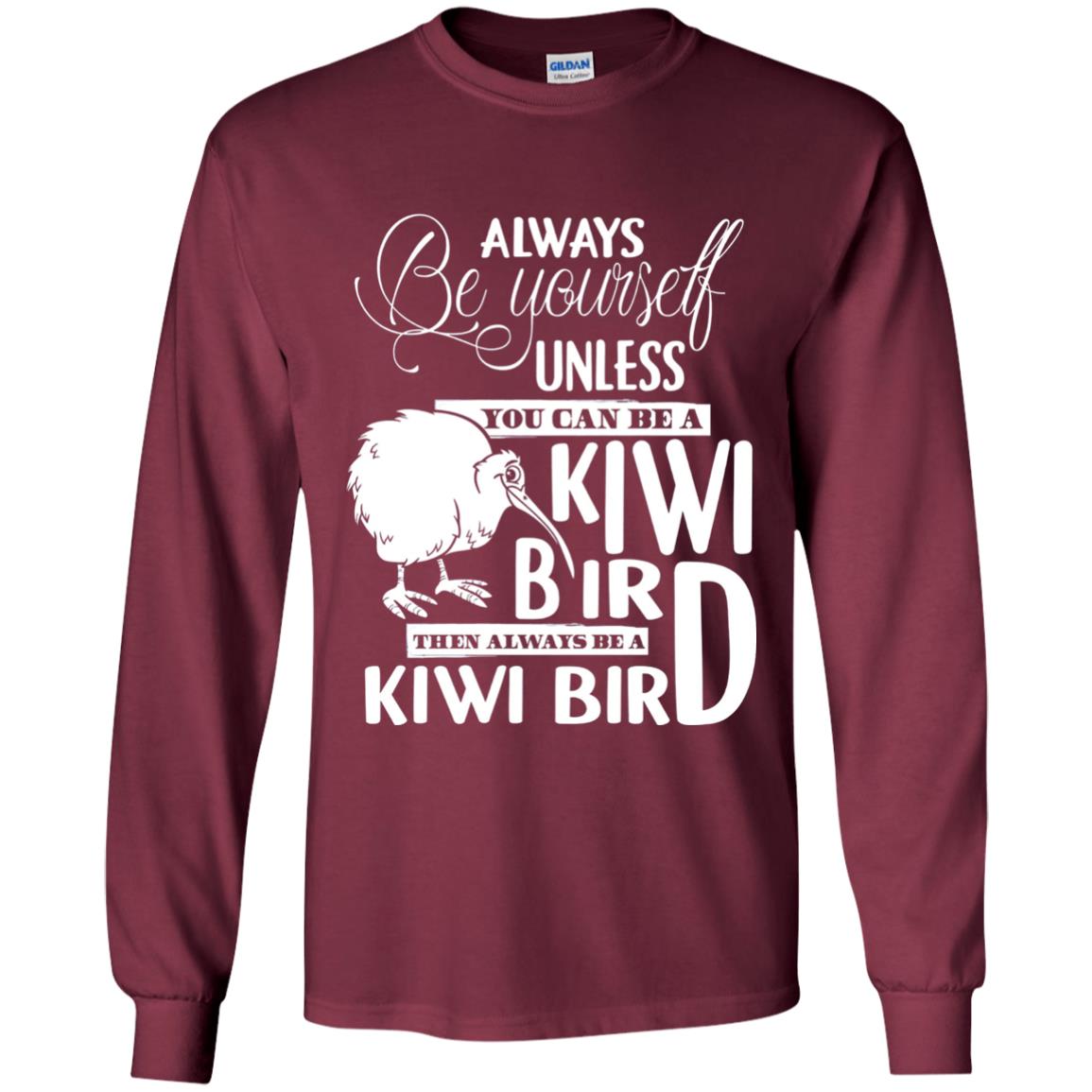 You Can Be A Kiwi Bird Then Always Be A Kiwi Bird T-shirt Maroon