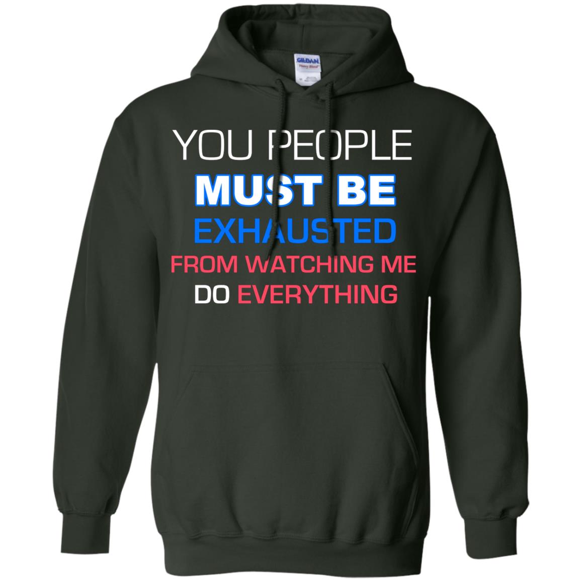 You People Must Be Exhausted From Watching Me Do Everything Shirt Forest Green