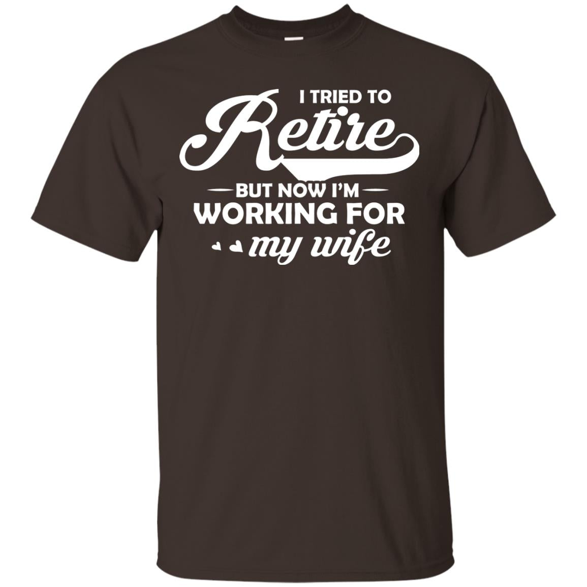 I Tried To Retire But Now I_m Working For My Wife Shirt Dark Chocolate