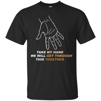 Take My Hand We Will Get Though This Together Best Quote Shirt Black