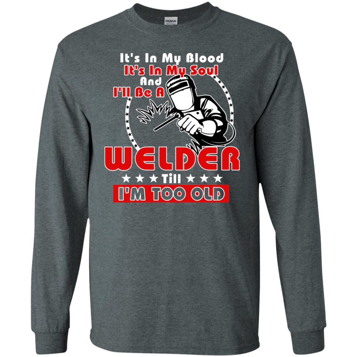 It's In My Blood It's In My Soul And I'll Be A Welder Till I'm Too Old Shirt Dark Heather