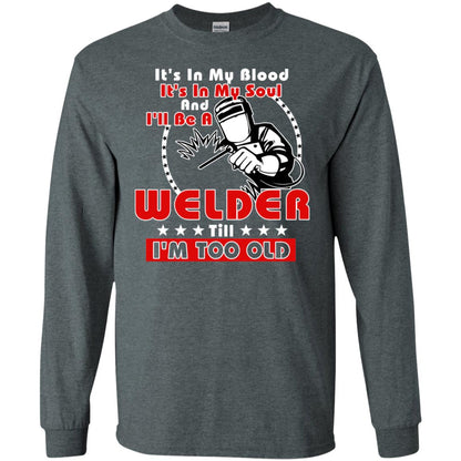 It's In My Blood It's In My Soul And I'll Be A Welder Till I'm Too Old Shirt Dark Heather