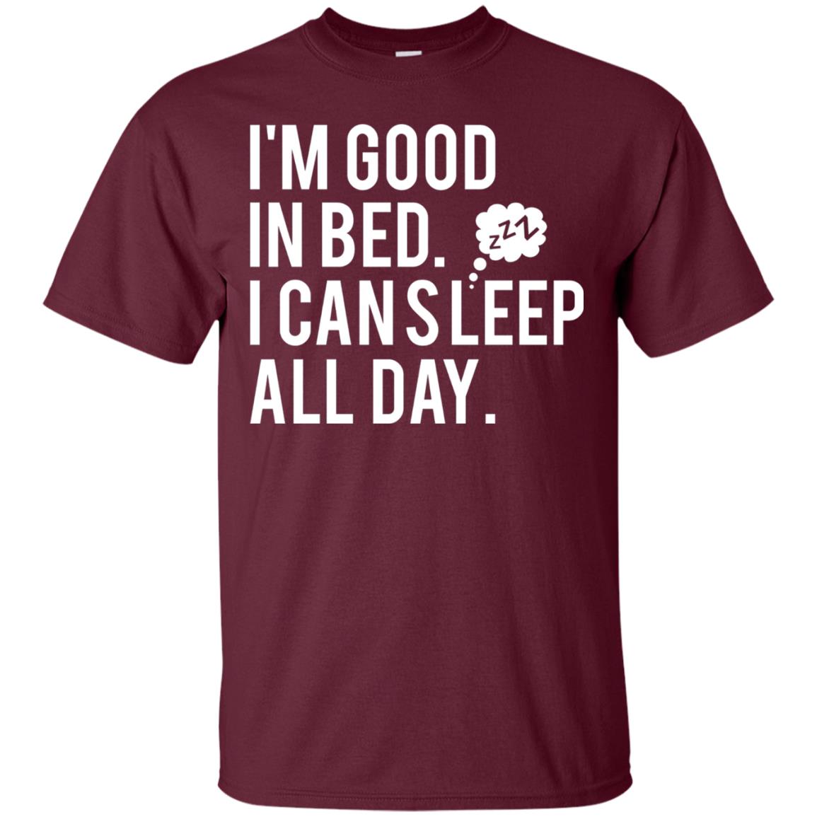 I_m Good In Bed I Can Sleep All Day T-shirt Maroon