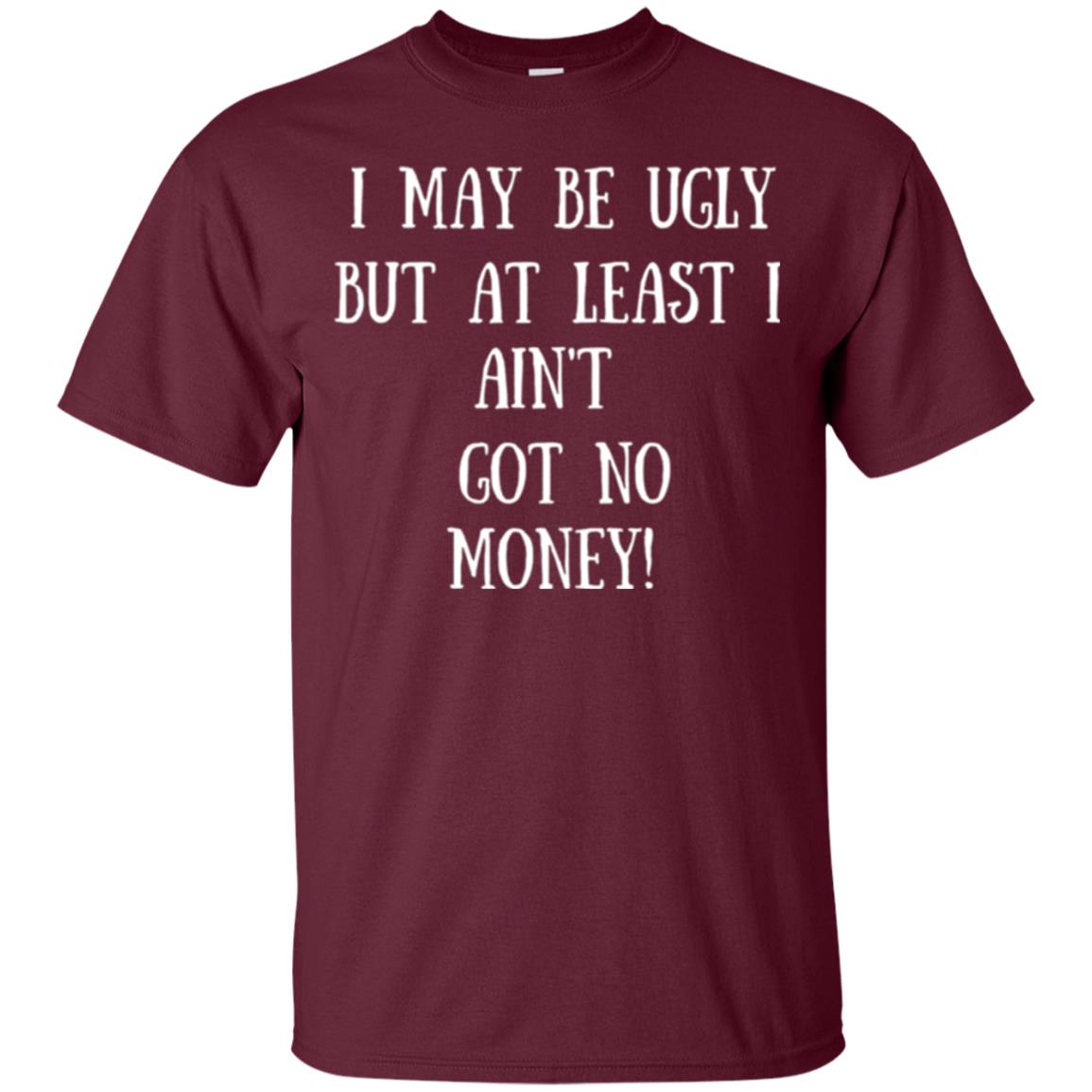 I May Be Ugly But At Least I Ain_t Got No Money Funny Saying Maroon
