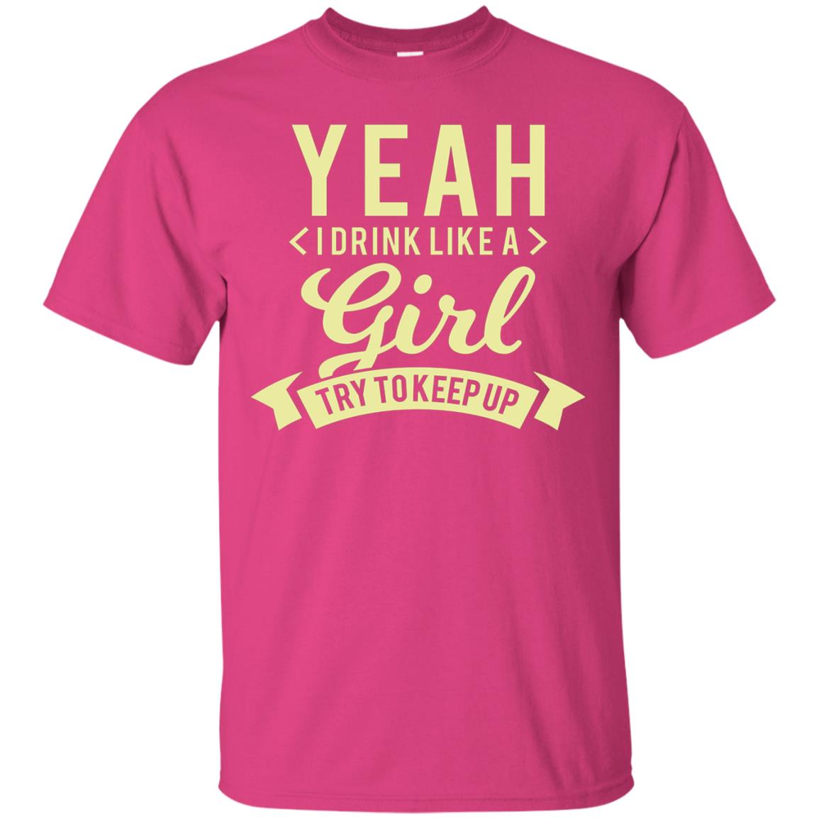 Yeah I Drink Like A Girl Try To Keep Up Shirt Heliconia