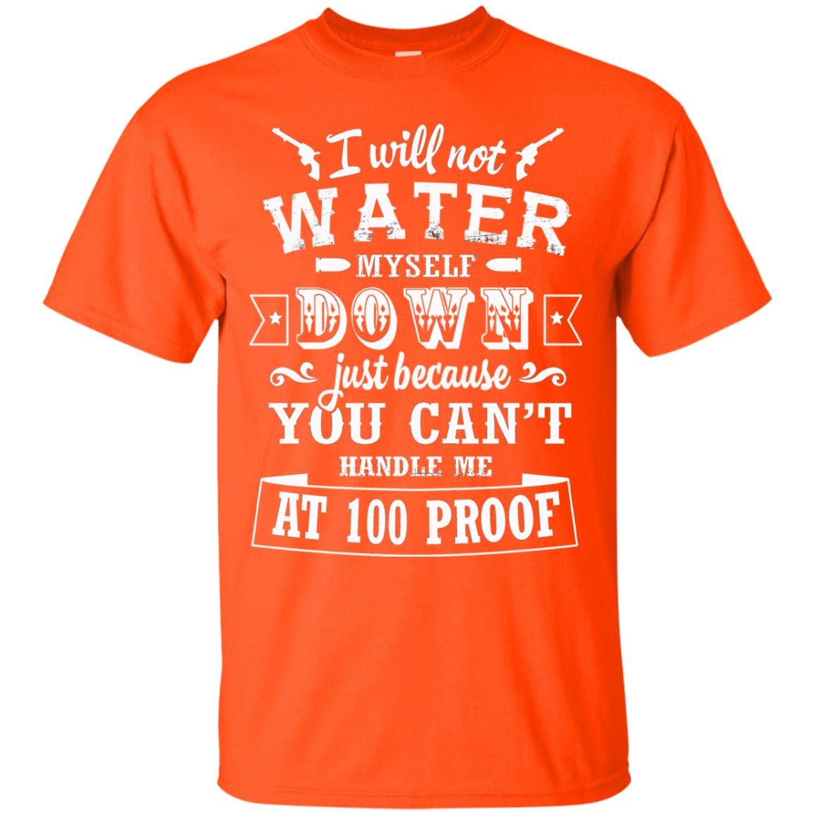 I Will Not Water Myself Down Just Because You Cant Handle Me At 100 Proof Orange