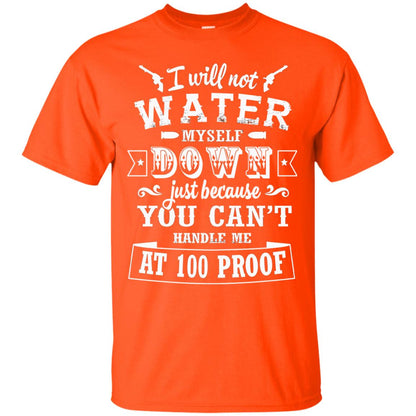 I Will Not Water Myself Down Just Because You Cant Handle Me At 100 Proof Orange