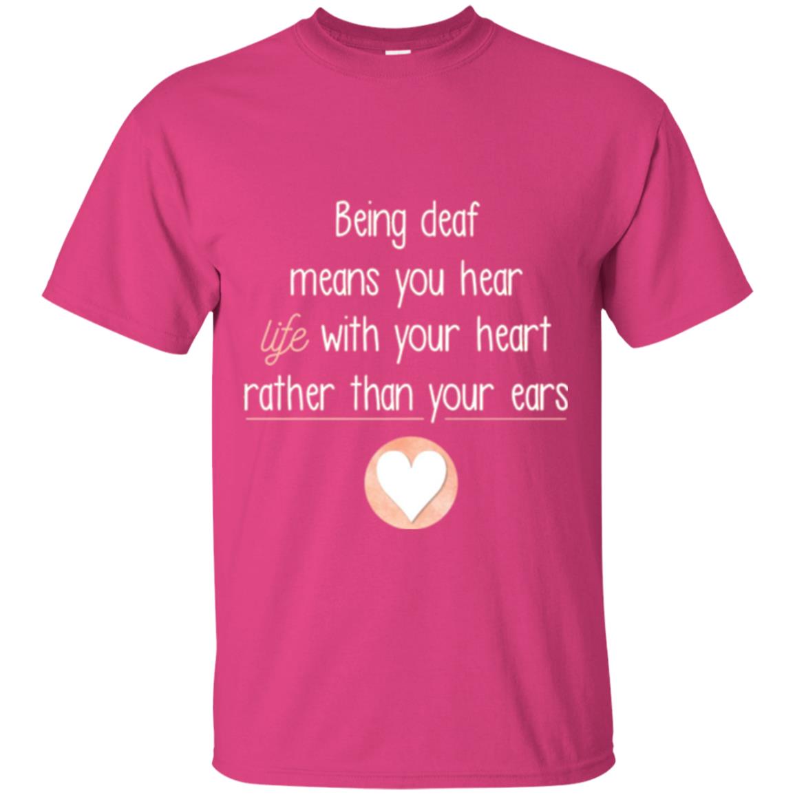 Deaf T-shirt Being Deaf Means You Hear Life With Your Heart Heliconia