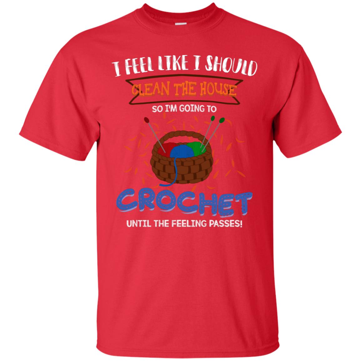 I Feel Like I Should Clean The House So Im Going To Crochet Until The Feeling Passes Shirt Red