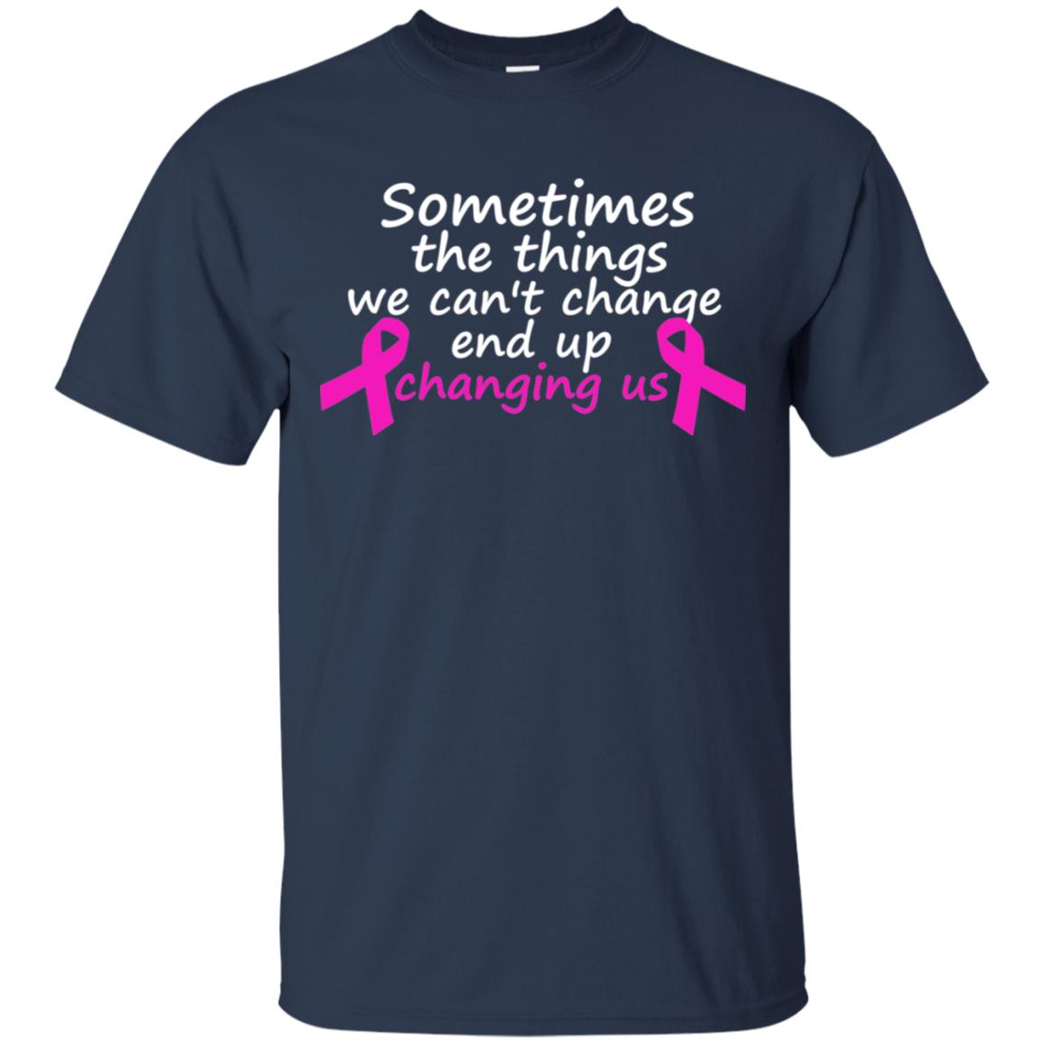 Sometimes The Things We Can't Change End Up Changing Us Shirt Breast Cancer Shirt Navy