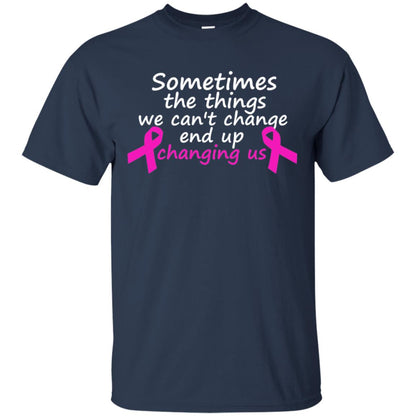 Sometimes The Things We Can't Change End Up Changing Us Shirt Breast Cancer Shirt Navy