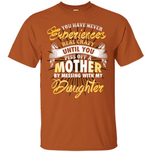 You Have Never Experiences Real Crazy Until You Piss Off A Mother By Messing With My DaughterG200 Gildan Ultra Cotton T-Shirt