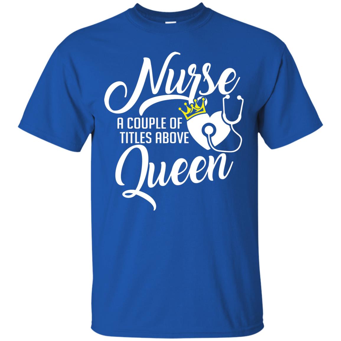 Nurse A Couple Of Titles Above Queen Nursing Shirt Royal