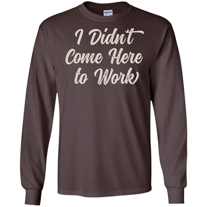 Funny T-shirt I Didn_t Come Here To Work Dark Chocolate