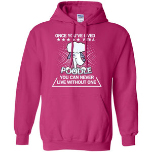 Once You've Lived With A Poodle You Can Never Live Without One ShirtG185 Gildan Pullover Hoodie 8 oz.