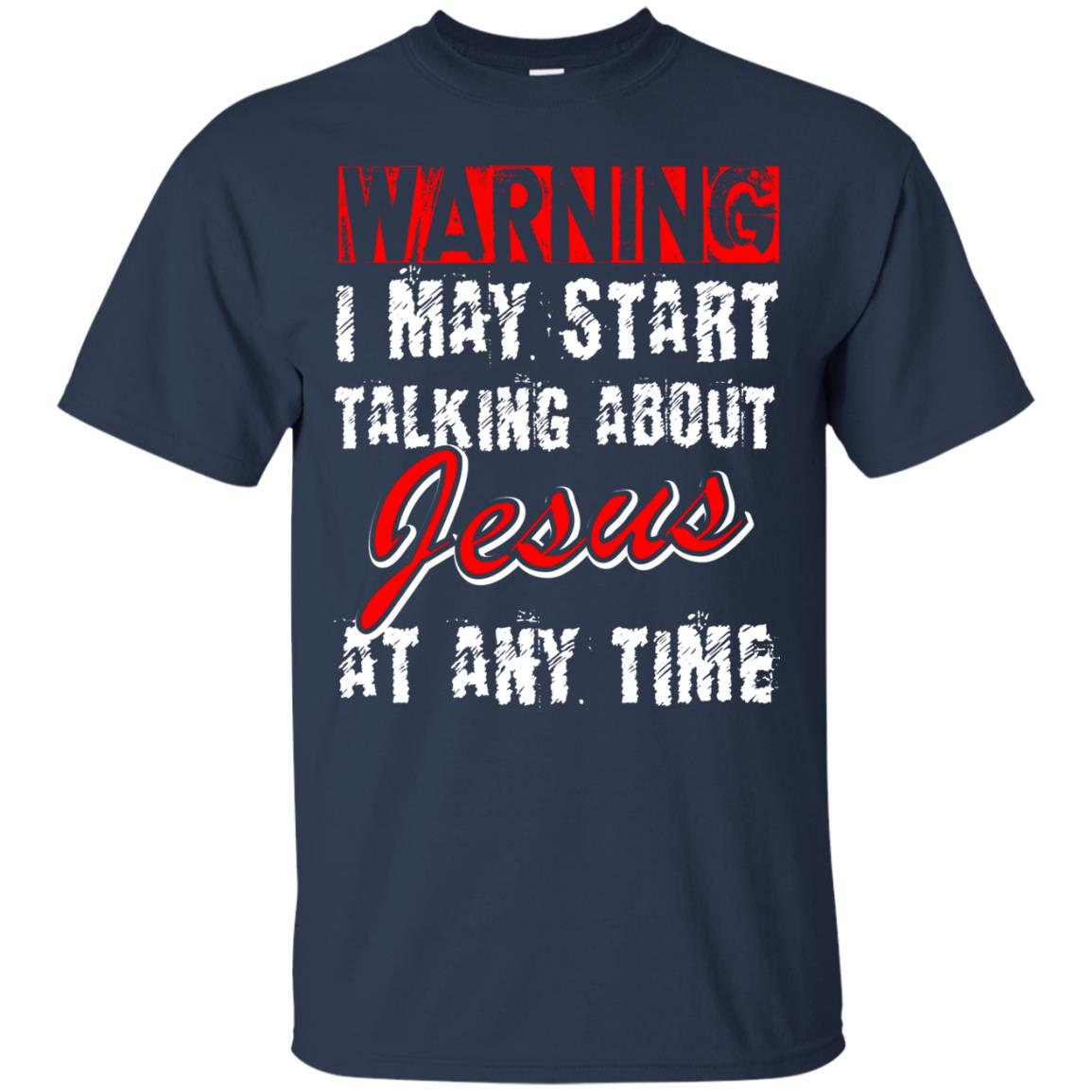 Christian T-shirt Warning I May Start Talking About Jesus At Any Time Navy