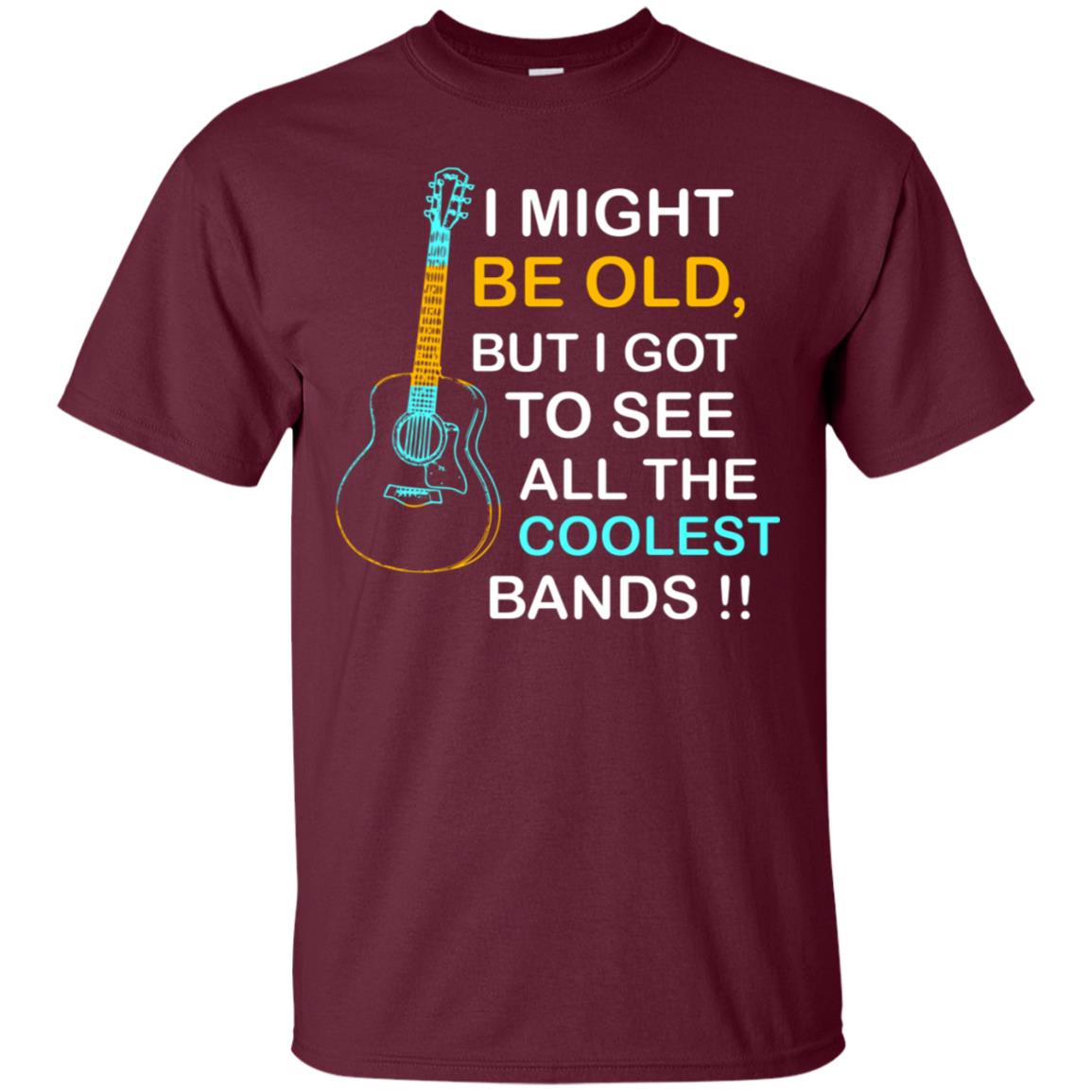 Be Old But I Got To See All The Coolest Band Shirt Maroon