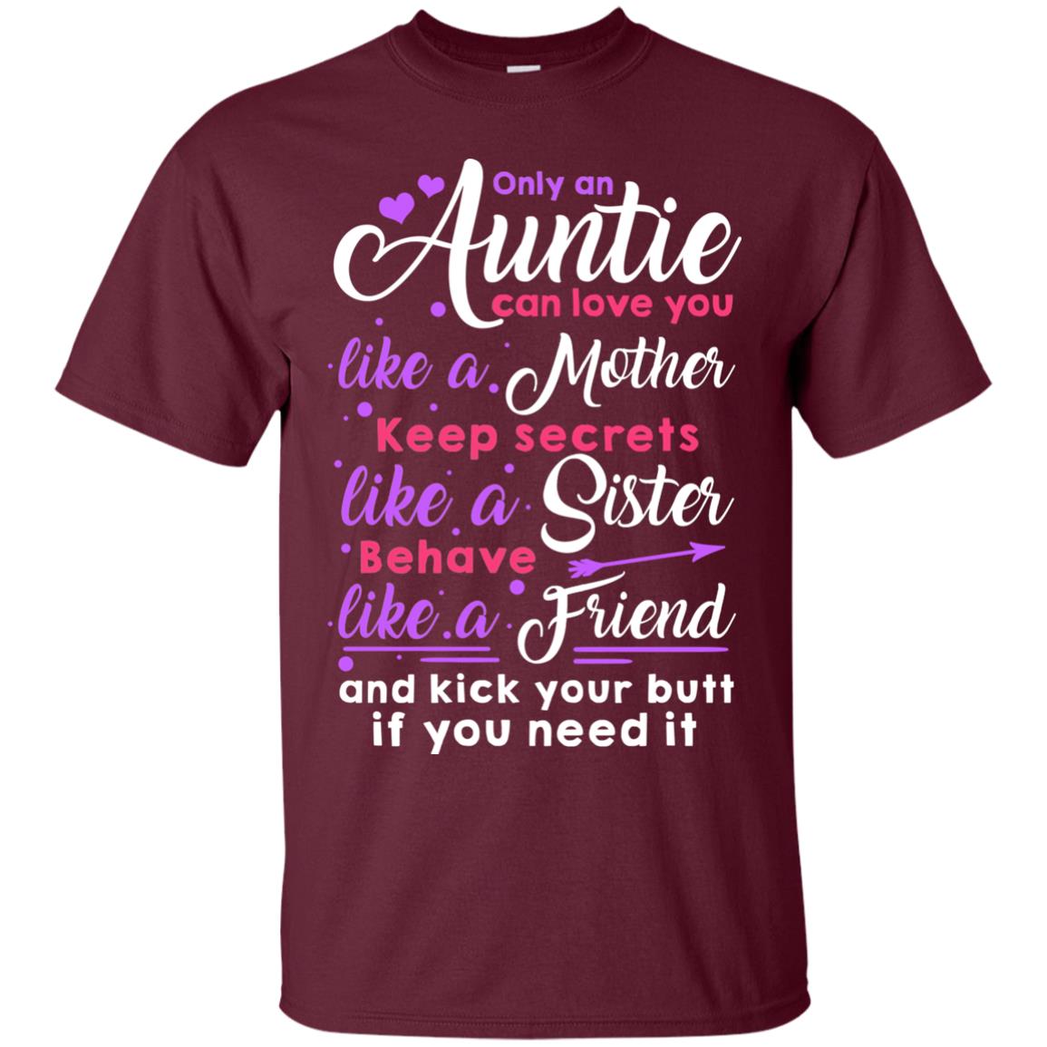 Only An Auntie Can Love You Like A Mother Keep Secrets Like A Sister Behave Like A Friend And Kick Your Butt If You Need It Maroon