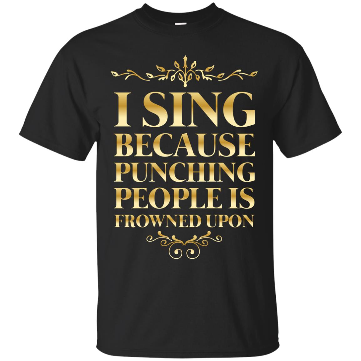 I Sing Because Punching People Is Frowned Upon Singing Lovers Shirt Black