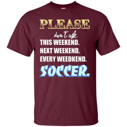 Please Don't Ask This Weekend Next Weekend Every Weekend Soccer Shirt For Mens Or Womens Maroon