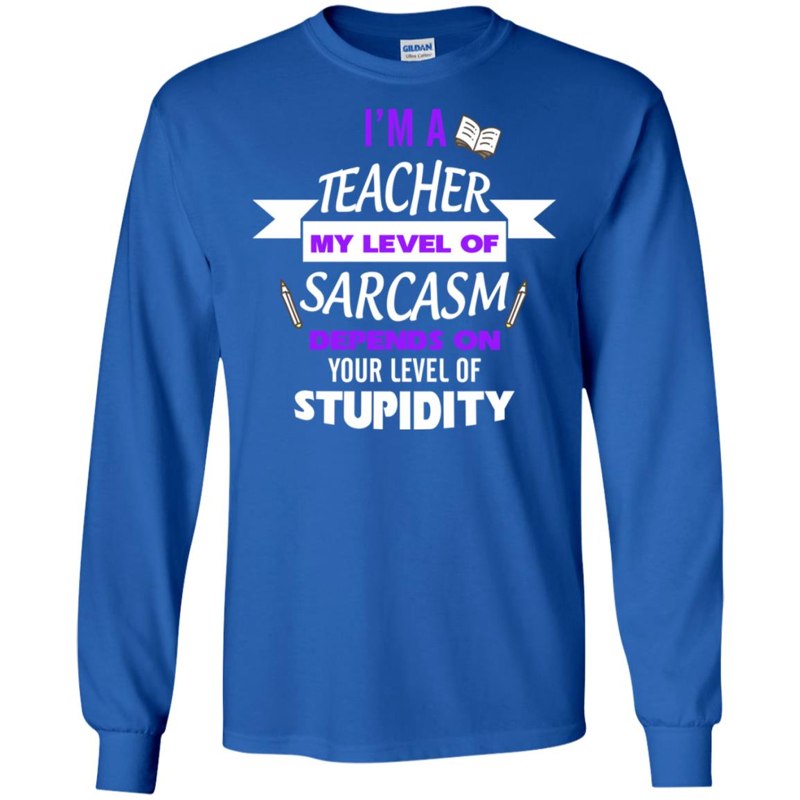 Im A Teacher My Level Of Saracasm Depends On Your Level Of Stupidity Royal