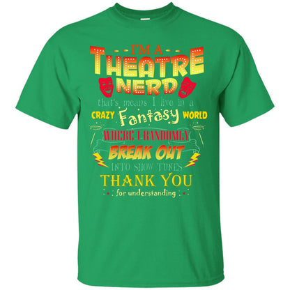I'm Theatre Nerd That Means I Live In A Crazy Fantasy World Theatre Nerd T-shirt Irish Green